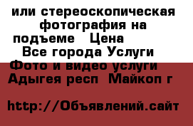 3D или стереоскопическая фотография на подъеме › Цена ­ 3 000 - Все города Услуги » Фото и видео услуги   . Адыгея респ.,Майкоп г.